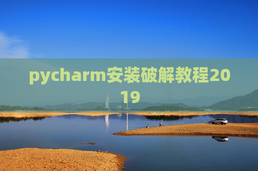 pycharm安装破解教程2019 pycharm安装破解教程2019